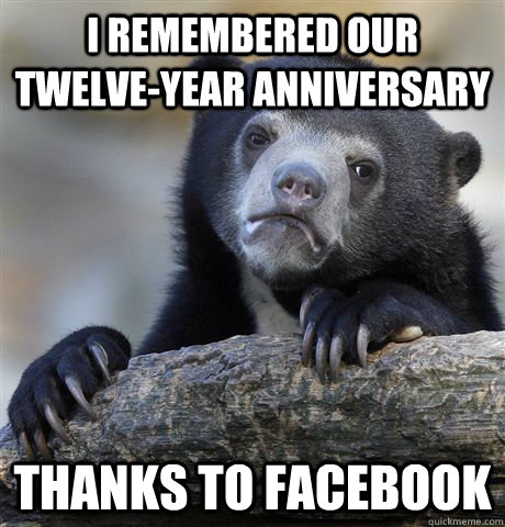 I remembered our twelve-year anniversary Thanks to Facebook  Confession Bear