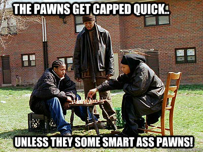 The pawns get capped quick.. Unless they some smart ass pawns!  - The pawns get capped quick.. Unless they some smart ass pawns!   Wire