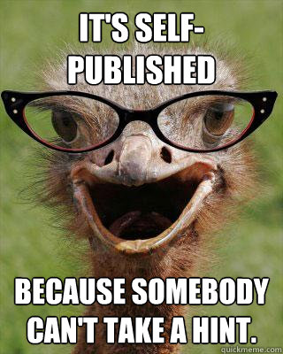 it's self-published because somebody can't take a hint.  Judgmental Bookseller Ostrich