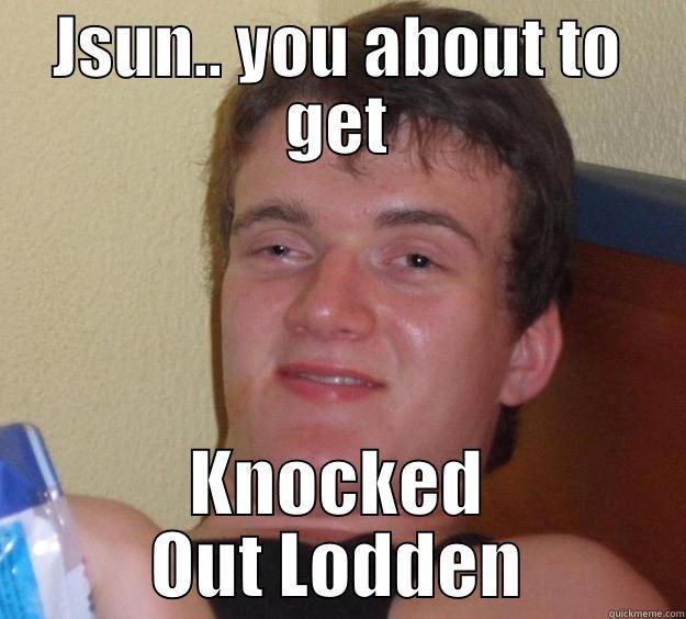 JSUN.. YOU ABOUT TO GET KNOCKED OUT LODDEN 10 Guy