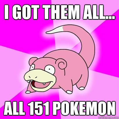 I got them all... All 151 pokemon  Slowpoke