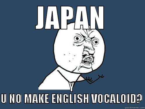 JAPAN, Y U NO - JAPAN Y U NO MAKE ENGLISH VOCALOID? Y U No