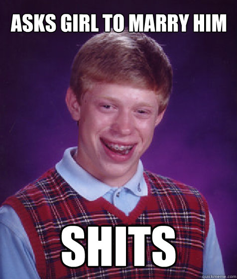 Asks girl to marry him shits  Bad Luck Brian