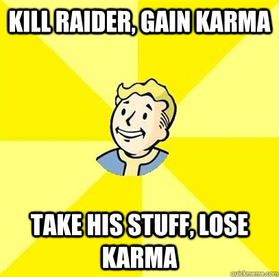 Kill raider, gain karma Take his stuff, lose karma  Fallout 3