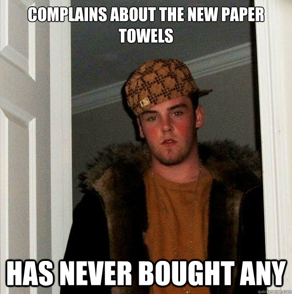 Complains about the new paper towels has never bought any - Complains about the new paper towels has never bought any  Scumbag Steve