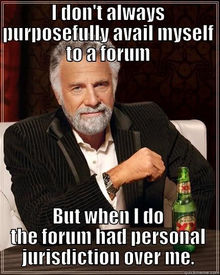 I DON'T ALWAYS PURPOSEFULLY AVAIL MYSELF TO A FORUM BUT WHEN I DO THE FORUM HAD PERSONAL JURISDICTION OVER ME. The Most Interesting Man In The World