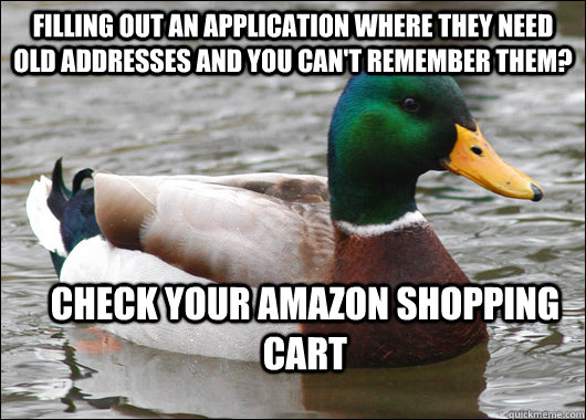 filling out an application where they need old addresses and you can't remember them? check your amazon shopping cart - filling out an application where they need old addresses and you can't remember them? check your amazon shopping cart  Actual Advice Mallard