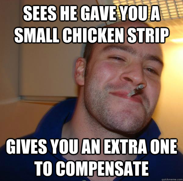 Sees he gave you a small chicken strip gives you an extra one to compensate - Sees he gave you a small chicken strip gives you an extra one to compensate  Misc