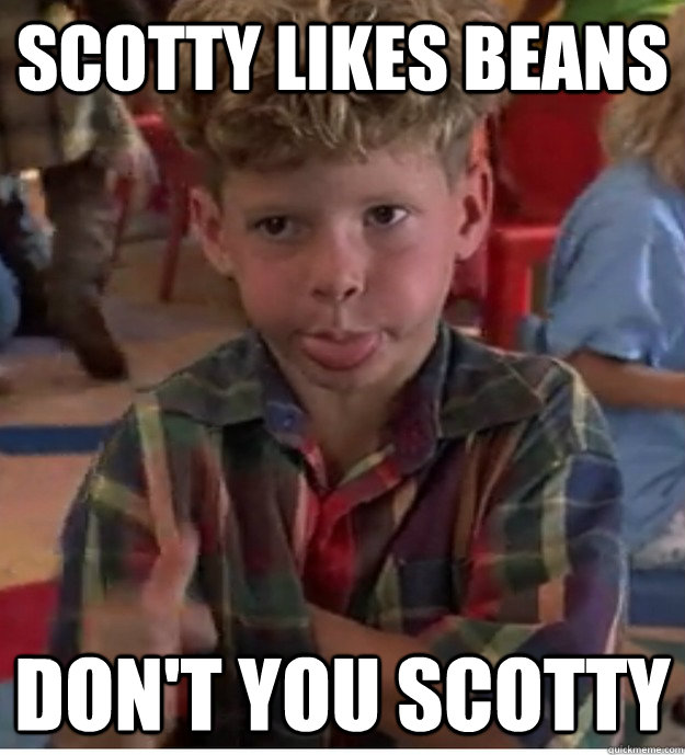 scotty likes beans don't you scotty - scotty likes beans don't you scotty  Scotty likes beans