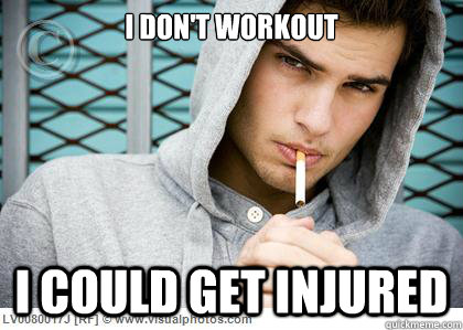 I DON'T WORKOUT I COULD GET INJURED  