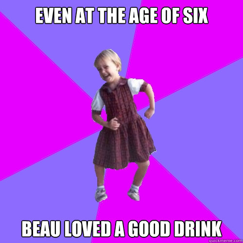 EVEN AT THE AGE OF SIX BEAU LOVED A GOOD DRINK  Socially awesome kindergartener