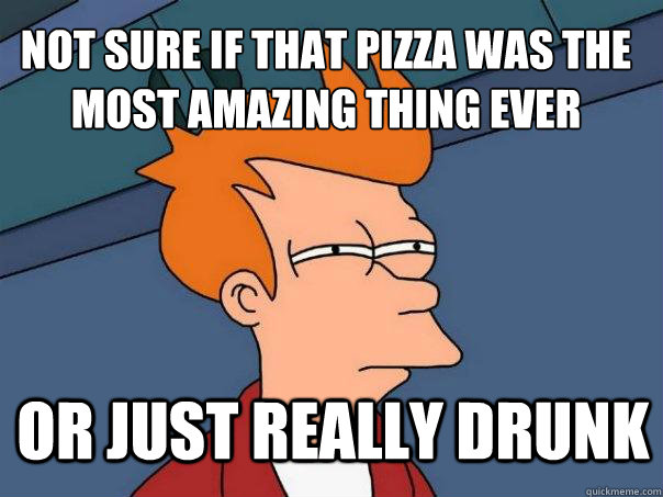 not sure if that pizza was the most amazing thing ever or just really drunk  Futurama Fry