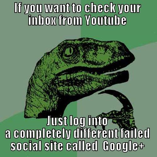 Youtube lameness - IF YOU WANT TO CHECK YOUR INBOX FROM YOUTUBE JUST LOG INTO A COMPLETELY DIFFERENT FAILED SOCIAL SITE CALLED  GOOGLE+ Philosoraptor