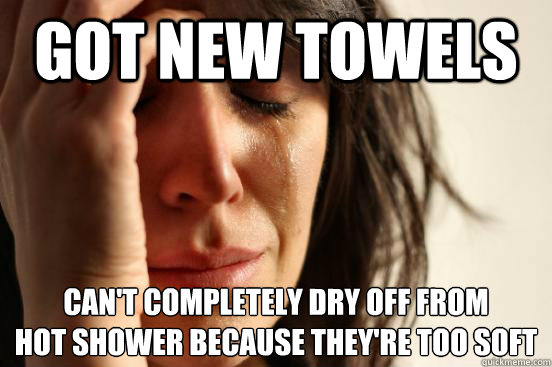 Got new towels Can't completely dry off from 
hot shower because they're too soft - Got new towels Can't completely dry off from 
hot shower because they're too soft  First World Problems