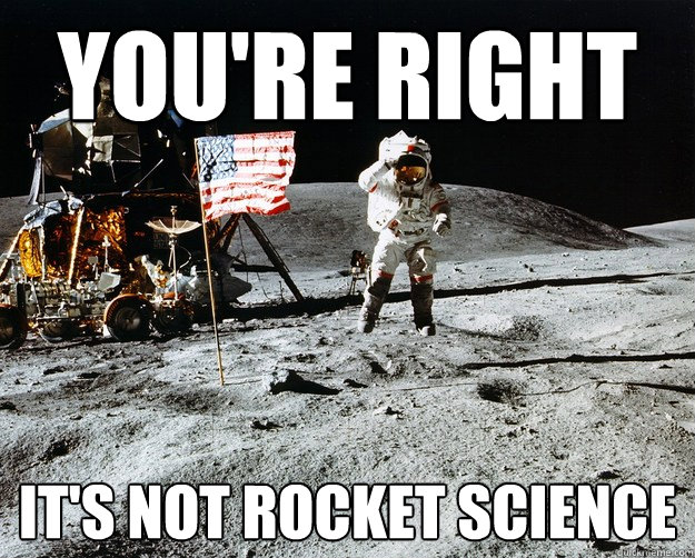 You're right it's not rocket science  Unimpressed Astronaut