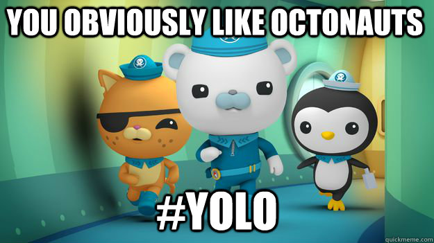 you obviously like octonauts #YOLO  