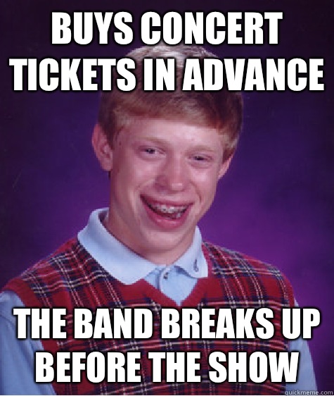 Buys concert tickets in advance The band breaks up before the show  Bad Luck Brian