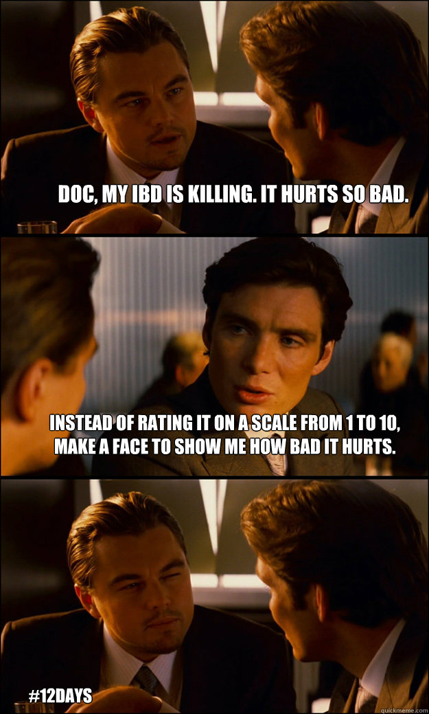 Doc, my IBD is killing. It hurts so bad. Instead of rating it on a scale from 1 to 10, make a face to show me how bad it hurts. #12days - Doc, my IBD is killing. It hurts so bad. Instead of rating it on a scale from 1 to 10, make a face to show me how bad it hurts. #12days  Inception