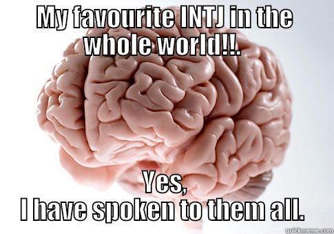 MY FAVOURITE INTJ IN THE WHOLE WORLD!!.  YES, I HAVE SPOKEN TO THEM ALL.  Scumbag Brain