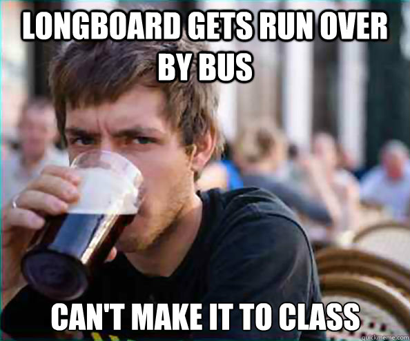 Longboard gets run over by bus Can't make it to class  Lazy College Senior