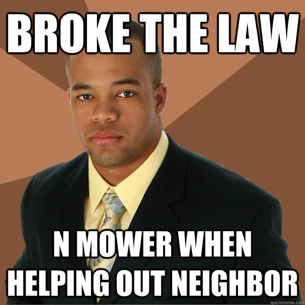 Broke the law n mower when helping out neighbor  Successful Black Man