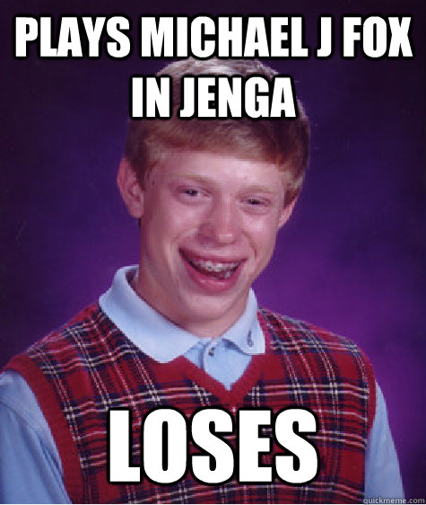 plays michael j fox in jenga loses - plays michael j fox in jenga loses  Bad Luck Brian