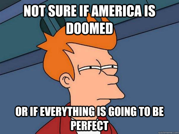 Not sure if America is doomed Or if everything is going to be perfect  Futurama Fry