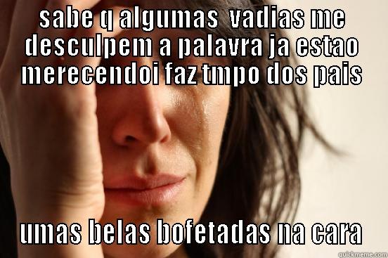 SABE Q ALGUMAS  VADIAS ME DESCULPEM A PALAVRA JA ESTAO MERECENDOI FAZ TMPO DOS PAIS UMAS BELAS BOFETADAS NA CARA First World Problems