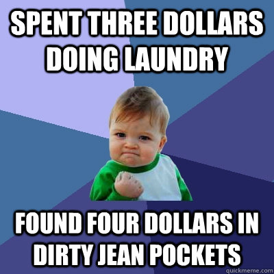 spent three dollars doing laundry found four dollars in dirty jean pockets - spent three dollars doing laundry found four dollars in dirty jean pockets  Success Kid