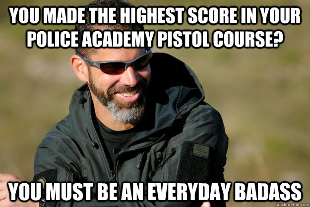 you made the highest score in your police academy pistol course? you must be an everyday badass - you made the highest score in your police academy pistol course? you must be an everyday badass  Condescending Costa