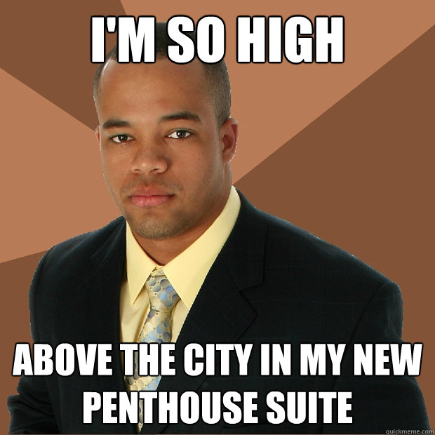 I'm so high Above the city in my new penthouse suite  Successful Black Man