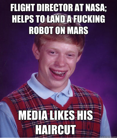 Flight Director at nasa; Helps to land a fucking robot on mars Media Likes his Haircut  Bad Luck Brian