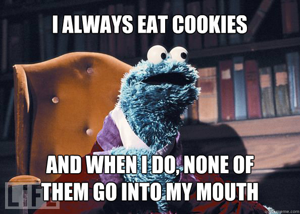 I always eat cookies And when I do, none of 
them go into my mouth  Cookieman