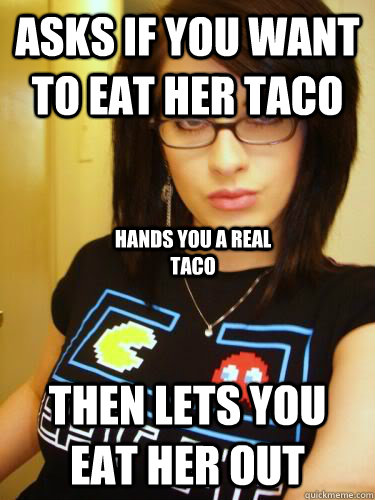 asks if you want to eat her taco then lets you eat her out hands you a real taco  Cool Chick Carol