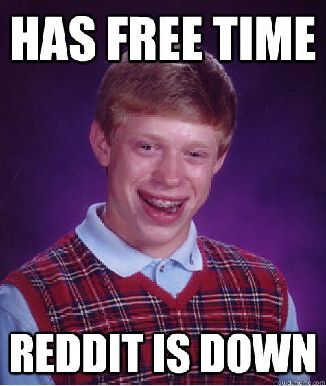 Has free time reddit is down  Bad Luck Brian