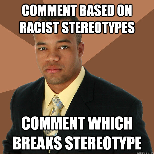 comment based on racist stereotypes comment which breaks stereotype  Successful Black Man