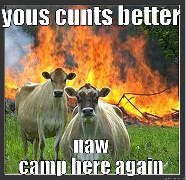 YOUS CUNTS BETTER  NAW CAMP HERE AGAIN Evil cows