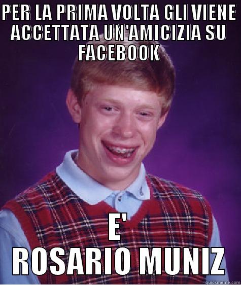 PER LA PRIMA VOLTA GLI VIENE ACCETTATA UN'AMICIZIA SU FACEBOOK E' ROSARIO MUNIZ Bad Luck Brian