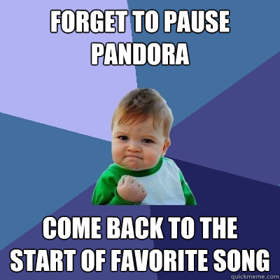 Forget to pause pandora come back to the start of favorite song  Success Kid