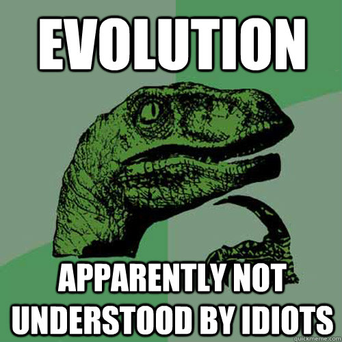 EVOLUTION Apparently Not understood by idiots  Philosoraptor