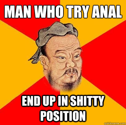 Man who try anal end up in shitty position  Confucius says