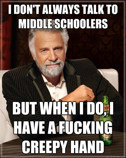 I don't always talk to middle schoolers But when I do, I have a fucking creepy hand  The Most Interesting Man In The World