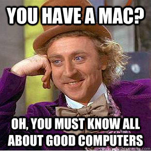You have a mac? Oh, you must know all about good computers - You have a mac? Oh, you must know all about good computers  Creepy Wonka