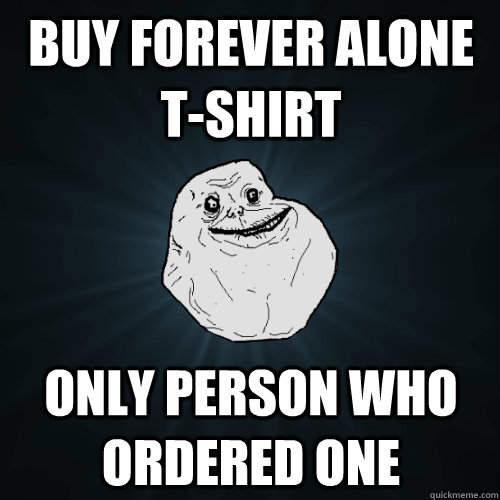 Buy forever alone T-shirt Only person who ordered one - Buy forever alone T-shirt Only person who ordered one  Forever Alone