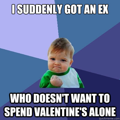 I suddenly got an ex who doesn't want to spend Valentine's alone - I suddenly got an ex who doesn't want to spend Valentine's alone  Success Kid