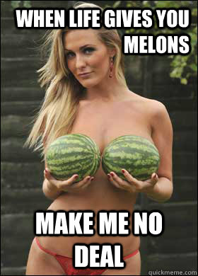 When life gives you melons Make me no deal - When life gives you melons Make me no deal  Misc