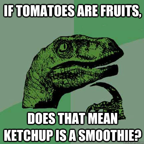 if tomatoes are fruits, does that mean ketchup is a smoothie?  Philosoraptor