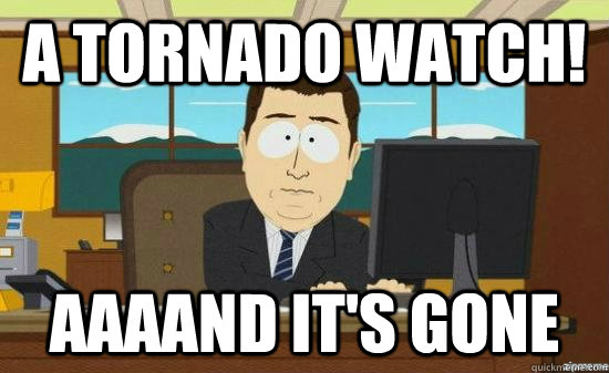 A tornado watch! AAAAND it's GONE  aaaand its gone