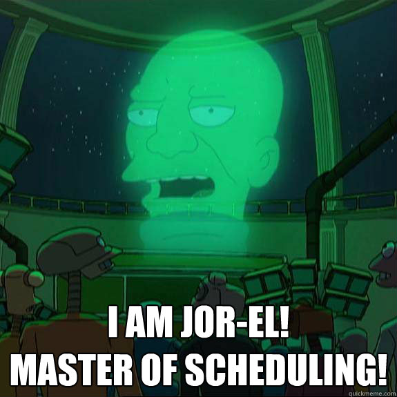  i am jor-el!
master of scheduling! -  i am jor-el!
master of scheduling!  jorel