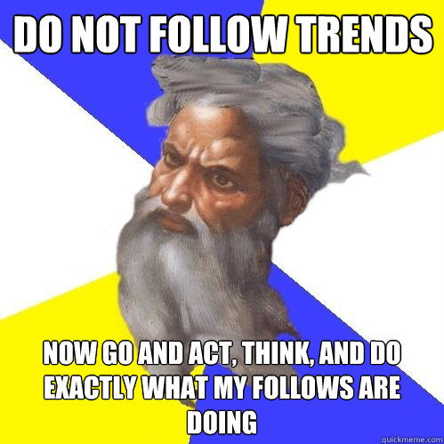 Do not follow trends  now go and act, think, and do exactly what my follows are doing  Advice God